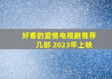 好看的爱情电视剧推荐几部 2023年上映